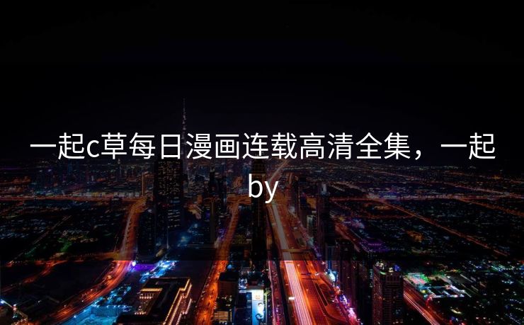 一起c草每日漫画连载高清全集，一起by