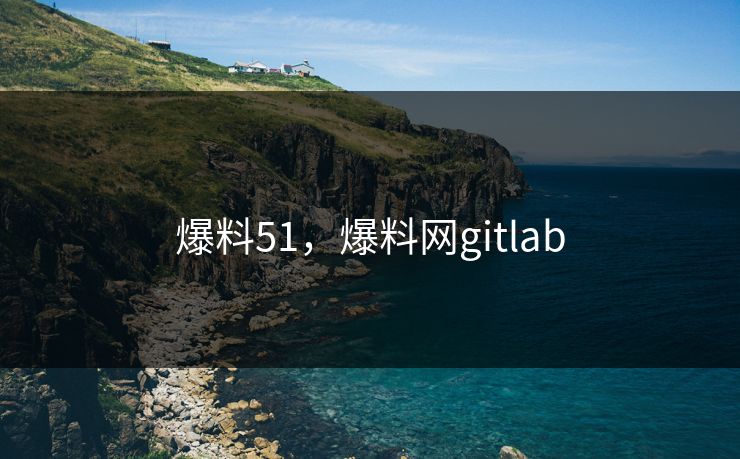 爆料51，爆料网gitlab