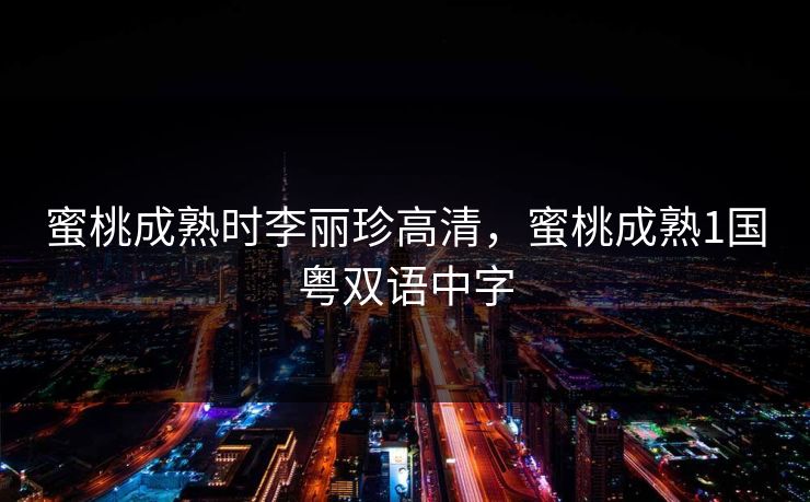 蜜桃成熟时李丽珍高清，蜜桃成熟1国粤双语中字