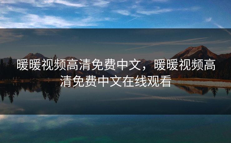 暖暖视频高清免费中文，暖暖视频高清免费中文在线观看