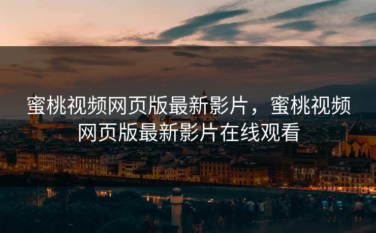 蜜桃视频网页版最新影片，蜜桃视频网页版最新影片在线观看