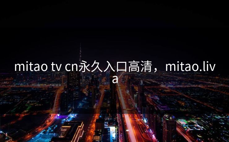 mitao tv cn永久入口高清，mitao.liva