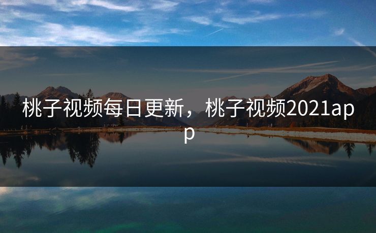 桃子视频每日更新，桃子视频2021app