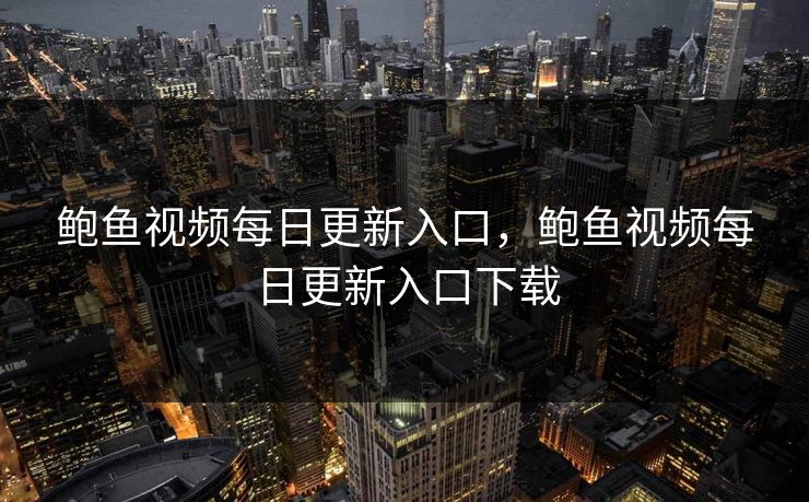 鲍鱼视频每日更新入口，鲍鱼视频每日更新入口下载