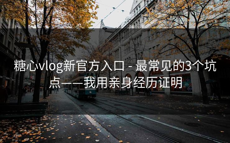 糖心vlog新官方入口 - 最常见的3个坑点——我用亲身经历证明 糖心vlog新官方入口 - 最常见的3个坑点——我用亲身经历证明