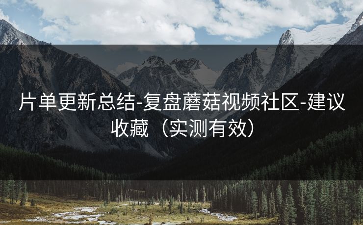片单更新总结-复盘蘑菇视频社区-建议收藏（实测有效）