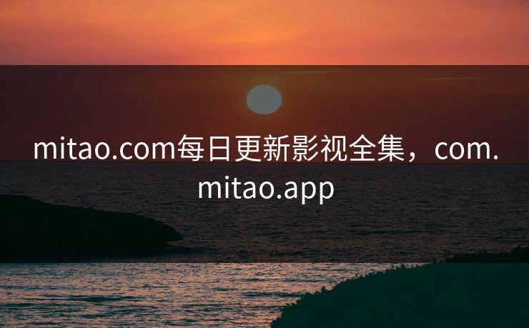 mitao.com每日更新影视全集，com.mitao.app