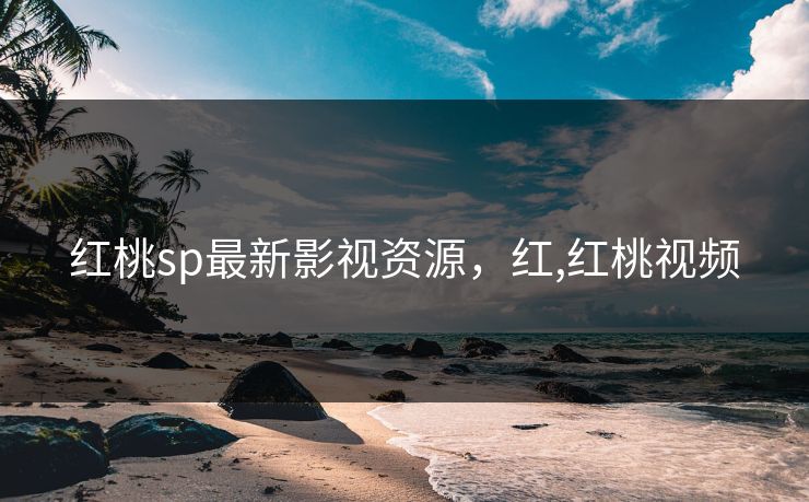 红桃sp最新影视资源，红,红桃视频