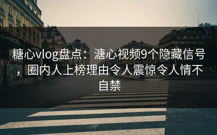 糖心vlog盘点：溏心视频9个隐藏信号，圈内人上榜理由令人震惊令人情不自禁