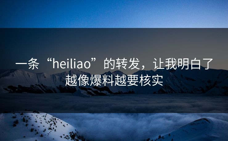 一条“heiliao”的转发，让我明白了越像爆料越要核实