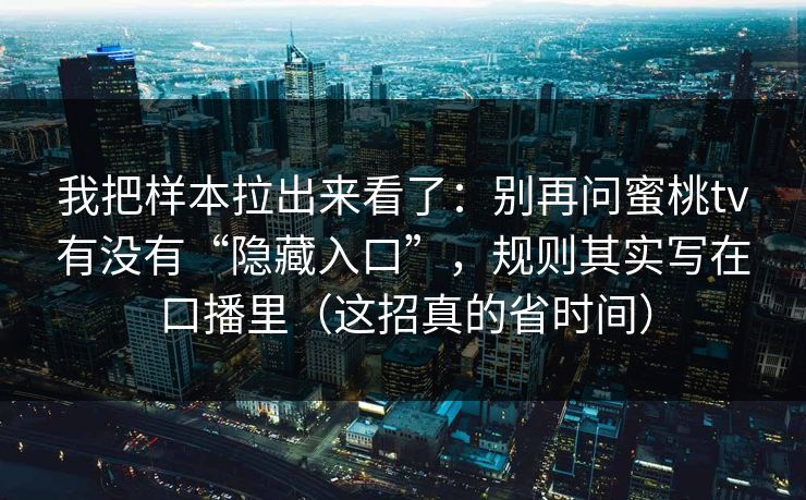我把样本拉出来看了：别再问蜜桃tv有没有“隐藏入口”，规则其实写在口播里（这招真的省时间）