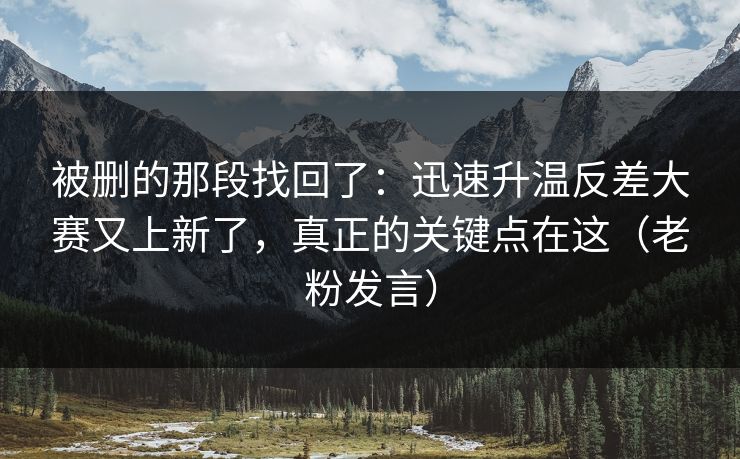 被删的那段找回了：迅速升温反差大赛又上新了，真正的关键点在这（老粉发言）