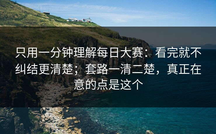 只用一分钟理解每日大赛:看完就不纠结更清楚;套路一清二楚,真正在意的点是这个 只用一分钟理解每日大赛:看完就不纠结更清楚;套路一清二楚,真正在意的点是这个